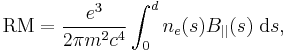 \mathrm{RM} = \frac{e^3}{2\pi m^2c^4}\int_0^d n_e(s) B_{||}(s) \;\mathrm{d}s,