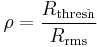 \rho = \frac{R_\mathrm{thresh}}{R_\mathrm{rms}}