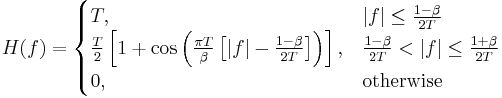 H(f) = \begin{cases}
 T,
       & |f| \leq \frac{1 - \beta}{2T} \\
 \frac{T}{2}\left[1 %2B \cos\left(\frac{\pi T}{\beta}\left[|f| - \frac{1 - \beta}{2T}\right]\right)\right],
       & \frac{1 - \beta}{2T} < |f| \leq \frac{1 %2B \beta}{2T} \\
 0,
       & \mbox{otherwise}
\end{cases}