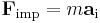 
\mathbf{F}_{\mathrm{imp}} = m \mathbf{a}_{\mathrm{i}}
