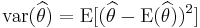 \operatorname{var}(\widehat{\theta}) = \operatorname{E}[(\widehat{\theta} - \operatorname{E}(\widehat{\theta}) )^2]