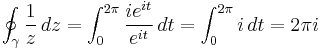 \oint_\gamma \frac{1}{z}\,dz = \int_0^{2\pi} { ie^{it} \over e^{it} }\,dt= \int_0^{2\pi}i\,dt = 2\pi i 