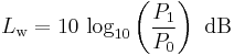 
L_\mathrm{w}=10\, \log_{10}\left(\frac{P_1}{P_0}\right)\ \mathrm{dB}
