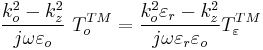 \frac{k_{o}^{2}-k_{z}^{2}}{j\omega \varepsilon _{o}} \ T_{o}^{TM} =\frac{k_{o}^{2}\varepsilon _{r}-k_{z}^{2}}{j\omega  \varepsilon _{r}\varepsilon _{o}} T_{\varepsilon }^{TM}