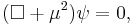 
(\Box %2B \mu^2) \psi = 0,
