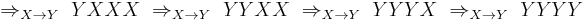 \Rightarrow_{X \to Y}\  YXXX \ \Rightarrow_{X \to Y}\  YYXX \ \Rightarrow_{X \to Y}\  YYYX \ \Rightarrow_{X \to Y}\  YYYY