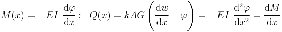 
    M(x) = -EI~ \cfrac{\mathrm{d}\varphi}{\mathrm{d}x} ~;~~ Q(x) = kAG\left(\cfrac{\mathrm{d}w}{\mathrm{d}x}-\varphi\right) = -EI~\cfrac{\mathrm{d}^2\varphi}{\mathrm{d}x^2} = \cfrac{\mathrm{d}M}{\mathrm{d}x}
 