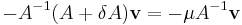 -A^{-1}(A%2B\delta A)\mathbf{v}=-\mu A^{-1}\mathbf{v}