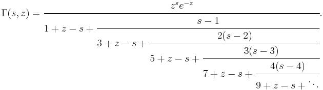 
\Gamma(s, z)= \cfrac{z^s e^{-z}}{1%2Bz-s%2B \cfrac{s-1}{3%2Bz-s%2B \cfrac{2(s-2)}{5%2Bz-s%2B \cfrac{3(s-3)} {7%2Bz-s%2B \cfrac{4(s-4)}{9%2Bz-s%2B \ddots}}}}}.
