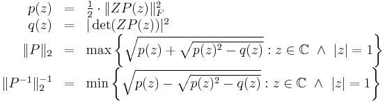 
\begin{array}{rcl}
p(z) &=& \frac{1}{2}\cdot \|Z P(z)\|_F^2 \\
q(z) &=& |\det (Z P(z))|^2 \\
\|P\|_2 &=& \max\left\{\sqrt{p(z)%2B\sqrt{p(z)^2-q(z)}}�: z\in\mathbb{C}\ \land\ |z|=1\right\} \\
\|P^{-1}\|_2^{-1} &=& \min\left\{\sqrt{p(z)-\sqrt{p(z)^2-q(z)}}�: z\in\mathbb{C}\ \land\ |z|=1\right\}
\end{array}
