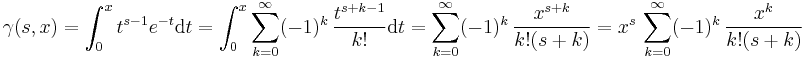 \gamma(s, x) = \int_0^x t^{s-1} e^{-t} \operatorname{d}t = \int_0^x \sum_{k=0}^\infty (-1)^k\,\frac{t^{s%2Bk-1}}{k!}\operatorname{d}t = \sum_{k=0}^\infty (-1)^k\,\frac{x^{s%2Bk}}{k!(s%2Bk)} = x^s\,\sum_{k=0}^\infty (-1)^k\,\frac{x^k}{k!(s%2Bk)}