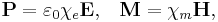 \mathbf{P} = \varepsilon_0\chi_e\mathbf{E}, \;\;\; \mathbf{M} = \chi_m\mathbf{H},