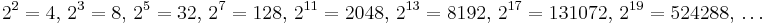 2^2=4,\, 2^3=8,\, 2^5=32,\, 2^7=128,\, 2^{11}=2048,\, 2^{13}=8192,\, 2^{17}=131072,\, 2^{19}=524288,\,  \dots