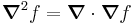 \boldsymbol{\nabla}^2 f = \boldsymbol{\nabla}\cdot\boldsymbol{\nabla}f