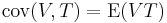 {\rm cov}(V, T) = {\rm E}(V T)