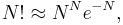 
N! \approx N^N e^{-N},
