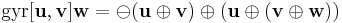 \mathrm{gyr}[\mathbf{u},\mathbf{v}]\mathbf{w}=\ominus(\mathbf{u} \oplus \mathbf{v}) \oplus (\mathbf{u} \oplus (\mathbf{v} \oplus \mathbf{w}))