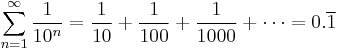 \sum_{n=1}^\infty \frac{1}{10^n} = {1 \over 10} %2B {1 \over 100} %2B {1 \over 1000} %2B \cdots = 0.\overline{1}