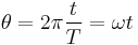  \theta = 2 \pi \frac{t}{T} = \omega t\,