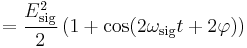  =\frac{E_\mathrm{sig}^2}{2}\left( 1%2B\cos(2\omega_\mathrm{sig}t%2B2\varphi) \right)