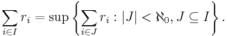 \sum_{i\in I} r_i=\sup\left\lbrace\sum_{i\in J} r_i�: |J|<\aleph_0, J\subseteq I\right\rbrace.