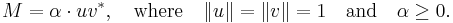 M = \alpha \cdot u v^*, \quad \mbox{where} \quad \|u \| = \|v\| = 1 \quad \mbox{and} \quad \alpha \geq 0 .