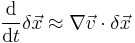 
\frac {\mathrm d} {\mathrm dt} \delta \vec x \approx \nabla \vec v \cdot \delta \vec x
