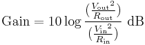 \text{Gain}=10 \log{\frac{(\frac{{V_\mathrm{out}}^2}{R_\mathrm{out}})}{(\frac{{V_\mathrm{in}}^2}{R_\mathrm{in}})}}\ \mathrm{dB}