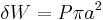 \delta W = P \pi {a^2} \,\!