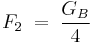 F_2\;=\;\frac{G_B}{4}