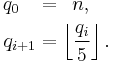\begin{align}q_0\,\,\,\,\, & = \,\,\,n,\quad \\
 q_{i%2B1} & = \left \lfloor \frac{q_i}{5} \right \rfloor.\,\end{align}
