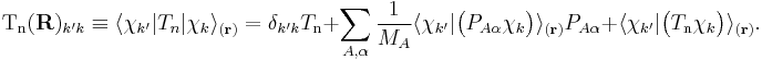  
\mathrm{T_n}(\mathbf{R})_{k'k}
\equiv \langle \chi_{k'} | T_n | \chi_k\rangle_{(\mathbf{r})}
 = \delta_{k'k} T_{\textrm{n}}
        %2B \sum_{A,\alpha}\frac{1}{M_A} \langle\chi_{k'}|\big(P_{A\alpha}\chi_k\big)\rangle_{(\mathbf{r})} P_{A\alpha} %2B \langle\chi_{k'}|\big(T_\mathrm{n}\chi_k\big)\rangle_{(\mathbf{r})}.
