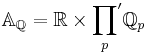   \mathbb{A}_\mathbb{Q} = \mathbb{R} \times {\prod_{p}}' \mathbb{Q}_p 