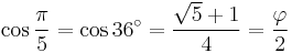 \cos \frac{\pi}{5} = \cos 36^\circ = \frac{\sqrt 5%2B1}{4} = \frac{\varphi}{2}