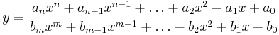 
y = \frac{a_{n}x^{n} %2B a_{n-1}x^{n-1} %2B \ldots %2B a_{2}x^{2} %2B a_{1}x %2B a_{0}} {b_{m}x^{m} %2B b_{m-1}x^{m-1} %2B \ldots %2B b_{2}x^{2} %2B b_{1}x %2B b_{0}} 
