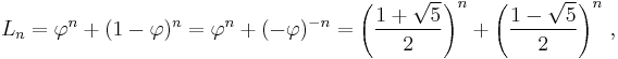 L_n = \varphi^n %2B (1-\varphi)^{n} = \varphi^n %2B (- \varphi)^{- n}=\left({ 1%2B \sqrt{5} \over 2}\right)^n %2B \left({ 1- \sqrt{5} \over 2}\right)^n\, ,