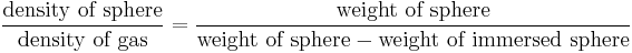  \frac { \mbox{density of sphere}} { \mbox {density of gas} } = \frac { \mbox{weight of sphere}} { \mbox{weight of sphere} - \mbox{weight of immersed sphere}}\,