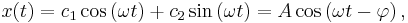  x(t) = c_1\cos\left(\omega t\right) %2B c_2\sin\left(\omega t\right) = A\cos\left(\omega t - \varphi\right),