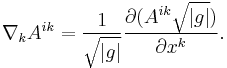 \nabla_k A^{ik}= \frac{1}{\sqrt{|g|}} \frac{\partial (A^{ik}\sqrt{|g|})}{\partial x^k}.\ 