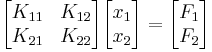 
\begin{bmatrix}
K_{11} & K_{12} \\
K_{21} & K_{22}
\end{bmatrix}\begin{bmatrix}
x_{1} \\
x_{2}
\end{bmatrix}=\begin{bmatrix}
F_{1} \\
F_{2}
\end{bmatrix}
