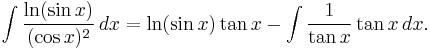 \int \frac{\ln(\sin x)}{(\cos x)^2}\, dx = \ln(\sin x)\tan x - \int \frac{1}{\tan x} \tan x\, dx.\!