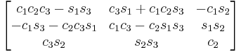 \begin{bmatrix}
 c_1 c_2 c_3 - s_1 s_3 & c_3 s_1 %2B c_1 c_2 s_3 & - c_1 s_2 \\
  - c_1 s_3 - c_2 c_3 s_1 & c_1 c_3 - c_2 s_1 s_3 & s_1 s_2 \\
 c_3 s_2 & s_2 s_3 & c_2 
\end{bmatrix}