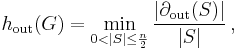 h_{\text{out}}(G) = \min_{0 < |S|\le \frac{n}{2}} \frac{|\partial_{\text{out}}(S)|}{|S|}\,,