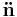  \mathbf{\ddot{n}}