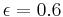 \epsilon = 0.6 \,