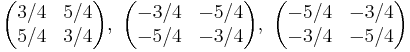 \begin{pmatrix}3/4 & 5/4 \\ 5/4 & 3/4 \end{pmatrix},\ 
\begin{pmatrix}-3/4 & -5/4 \\ -5/4 & -3/4\end{pmatrix}, \ 
\begin{pmatrix}-5/4 & -3/4\\ -3/4 & -5/4 \end{pmatrix}