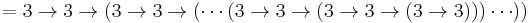 = 3 \rightarrow 3 \rightarrow (3 \rightarrow 3 \rightarrow (\cdots (3 \rightarrow 3 \rightarrow (3 \rightarrow 3 \rightarrow (3 \rightarrow 3)))\cdots ))\, 