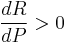 \dfrac{dR}{dP} > 0 \!\ 