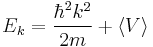 E_k = \frac{\hbar^2 k^2}{2 m} %2B \langle V \rangle 