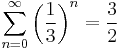 \sum_{n=0}^\infty \left(\frac{1}{3}\right)^n  = \frac{3}{2}\!